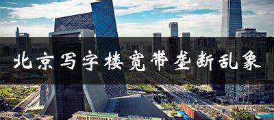 网络提速降费何时惠顾小微企业？聚焦北京写字楼高价垄断宽带